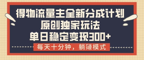 得物流量主全新分成计划模式,原创独家玩法,每天十分钟,躺挣模式,单日稳定变现3张+【揭秘】 得物流量主全新分成计划模式,原创独家玩法,每天十分钟,躺挣模式,单日稳定变现3张+【揭秘】